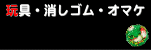 ゼウスの森.jp 玩具・消しゴム・オマケ 買い取ります!!